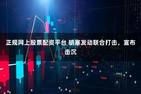 正规网上股票配资平台 胡塞发动联合打击,宣布击沉