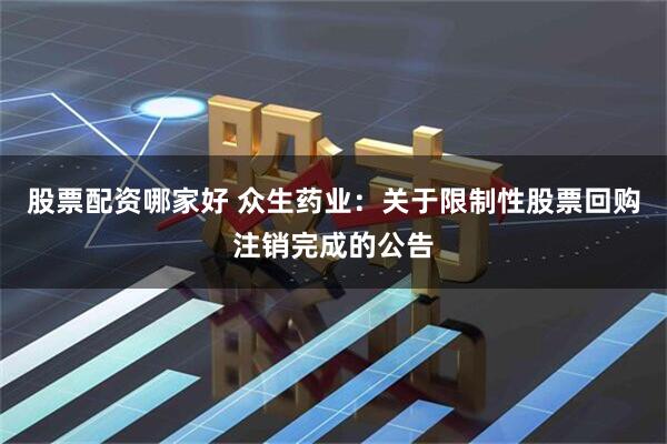 股票配资哪家好 众生药业：关于限制性股票回购注销完成的公告