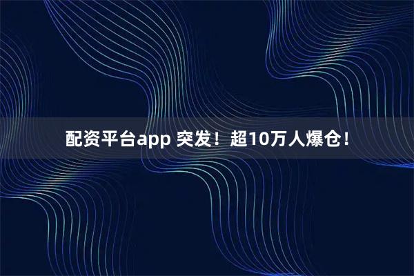 配资平台app 突发！超10万人爆仓！
