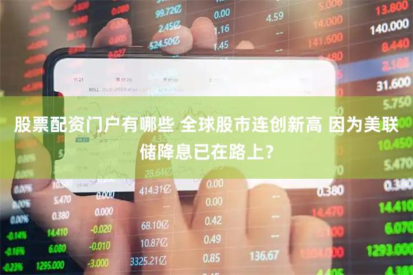 股票配资门户有哪些 全球股市连创新高 因为美联储降息已在路上？