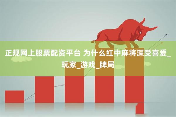 正规网上股票配资平台 为什么红中麻将深受喜爱_玩家_游戏_牌局